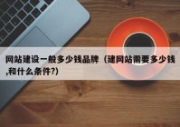 网站建设一般多少钱品牌（建网站需要多少钱,和什么条件?）